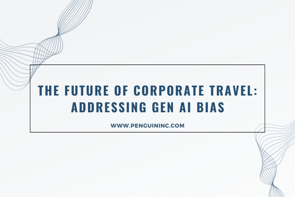 The Future of Corporate Travel: Addressing Gen AI Bias